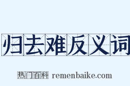 归去难反义词是什么意思的图片